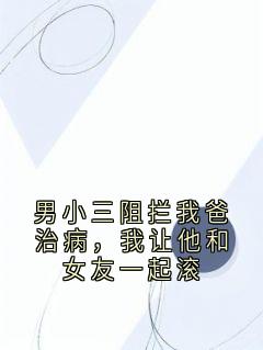 男小三阻拦我爸治病，我让他和女友一起滚
