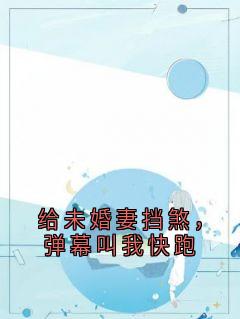 给未婚妻挡煞，弹幕叫我快跑