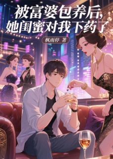 被富婆包养后，她闺蜜对我下手了
