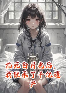 掐死白月光后，我继承了千亿遗产