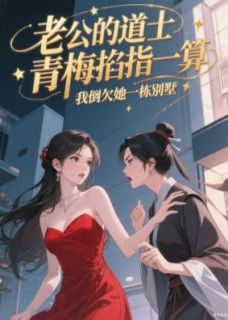 老公的道士青梅掐指一算，我倒欠她一栋别墅