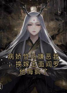 病娇竹马嫌恶我，换嫁玉面阎罗他悔疯了