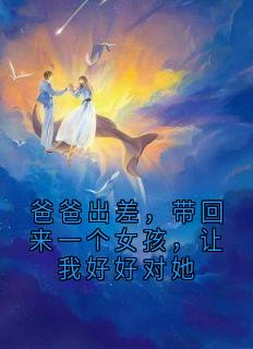 爸爸出差，带回来一个女孩，让我好好对她