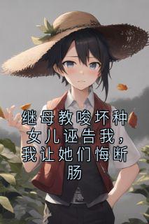 继母教唆坏种女儿诬告我，我让她们悔断肠