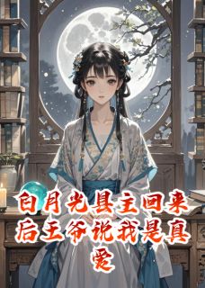 白月光县主回来后王爷说我是真爱
