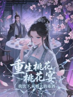 重生桃花宴，我饮下未婚夫的毒酒