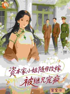 资本家小姐随母改嫁，被继兄宠疯