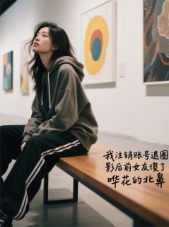 我注销账号退圈，影后前女友傻了