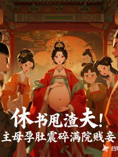 休书甩夫！主母孕肚震碎满院贱妾