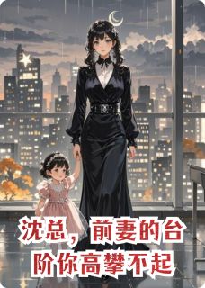 沈总，前妻的台阶你高攀不起