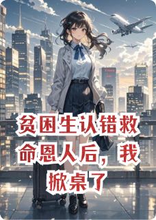 贫困生认错救命恩人后，我掀桌了