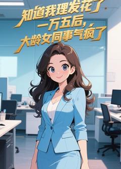 知道我理发花了一万五后，大龄女同事气疯了