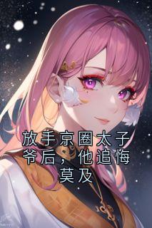 放手京圈太子爷后，他追悔莫及