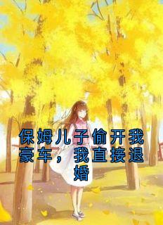 保姆儿子偷开我豪车，我直接退婚