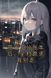 亮出工分账本后，全村跪求我别走