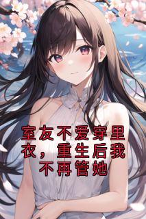 室友不爱穿里衣，重生后我不再管她