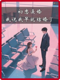 初恋逼婚，我说我早就结婚了