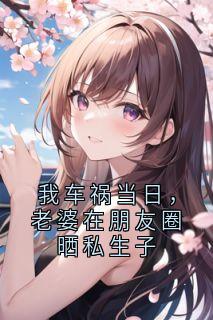 我车祸当日，老婆在朋友圈晒私生子