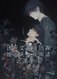 团长丈夫接回寡嫂当天，我申请远渡重洋