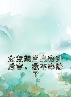 女友想当皇帝开后宫，我不奉陪了