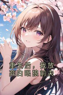 重生后，我放弃白眼狼前夫