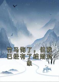 竹马悔了，但我已经有了结婚对象