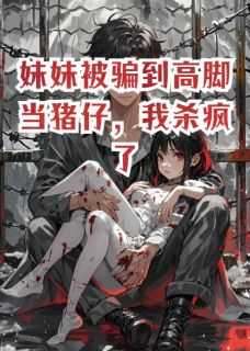 妹妹被骗到高脚当猪仔，我杀疯了