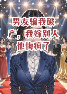 男友骗我破产，我嫁别人他悔疯了