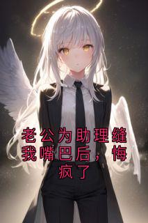 老公为助理缝我嘴巴后，悔疯了