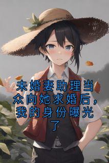 未婚妻助理当众向她求婚后，我的身份曝光了