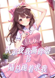 认亲夜我撕碎婚书：陆总跪着求我