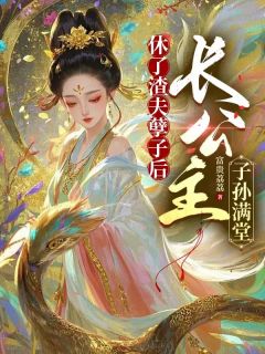 休了渣夫孽子后，长公主子孙满堂