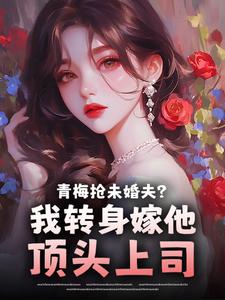 青梅抢未婚夫？我转身嫁他顶头上司