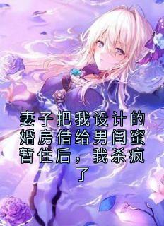 妻子把我设计的婚房借给男闺蜜暂住后，我杀疯了