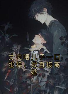 丈夫喂儿子一口蛋糕，我直接离婚