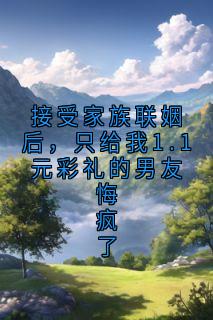 接受家族联姻后，只给我1.1元彩礼的男友悔疯了