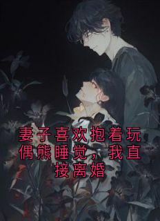 妻子喜欢抱着玩偶熊睡觉，我直接离婚