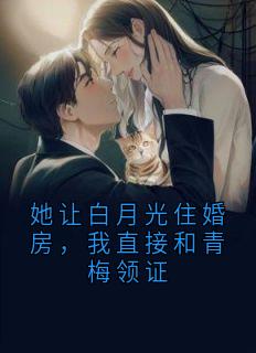 她让白月光住婚房，我直接和青梅领证