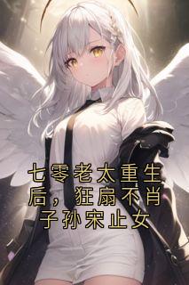 七零老太重生后，狂扇不肖子孙宋止女