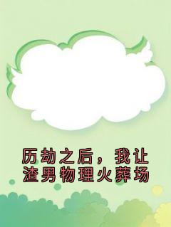 历劫之后，我让渣男物理火葬场
