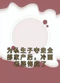 为私生子夺走全部家产后，冷面老婆悔疯了