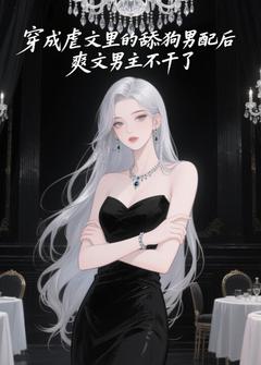 穿成虐文里的舔狗男配后，爽文男主不干了