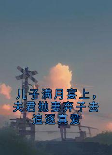 儿子满月宴上，夫君抛妻弃子去追逐真爱