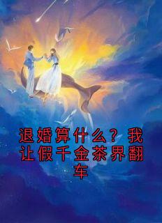 退婚算什么？我让假千金茶界翻车