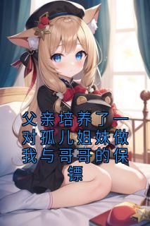 父亲培养了一对孤儿姐妹做我与哥哥的保镖