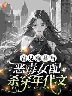 看见弹幕后，恶毒女配杀穿年代文