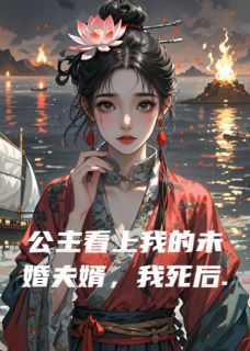公主看上我的未婚夫婿，我死后