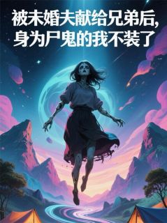 被未婚夫献出后，尸鬼的我不装了