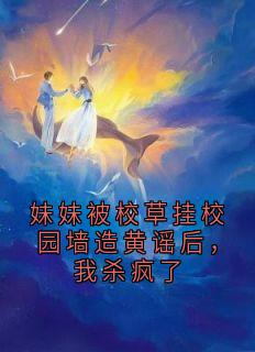 妹妹被校草挂校园墙造黄谣后，我杀疯了