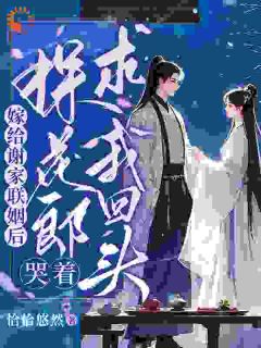 嫁给谢家联姻后，探花郎哭着求我回头
